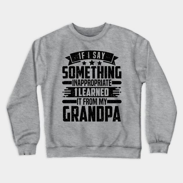 IF I SAY SOMETHING INAPPROPRIATE I LEARNED IT FROM MY Grandpa Crewneck Sweatshirt by SilverTee